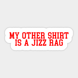My Other Shirt Is A Jizz Rag Sticker